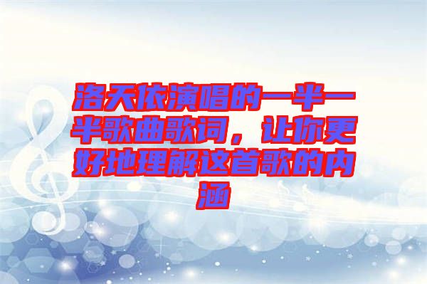 洛天依演唱的一半一半歌曲歌詞，讓你更好地理解這首歌的內(nèi)涵