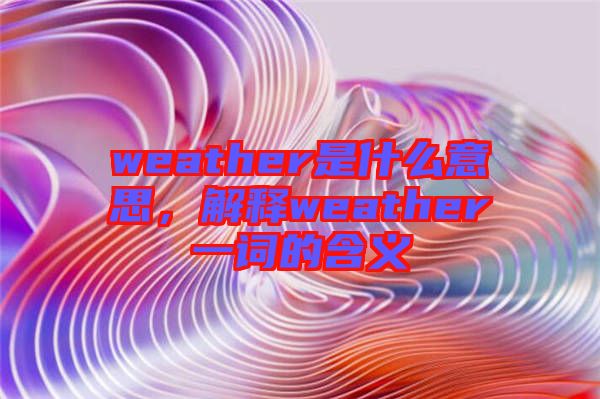 weather是什么意思，解釋weather一詞的含義