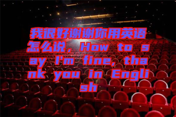 我很好謝謝你用英語(yǔ)怎么說(shuō)，How to say I'm fine, thank you in English