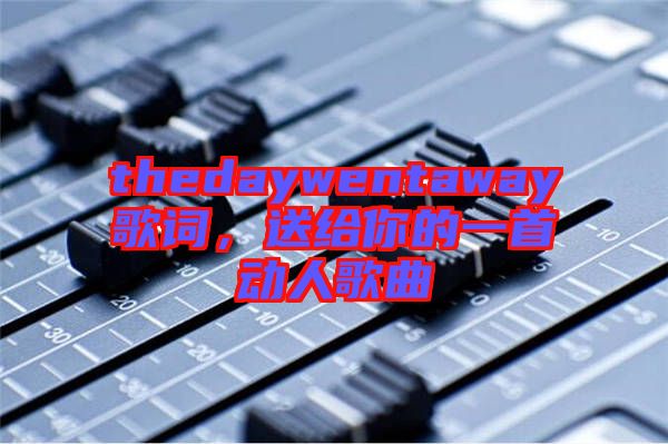thedaywentaway歌詞，送給你的一首動(dòng)人歌曲