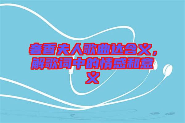 奢香夫人歌曲達(dá)含義，解歌詞中的情感和意義