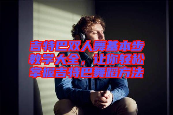 吉特巴雙人舞基本步教學(xué)大全，讓你輕松掌握吉特巴舞蹈方法