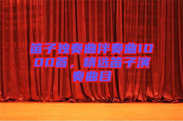 笛子獨(dú)奏曲伴奏曲1000首，精選笛子演奏曲目