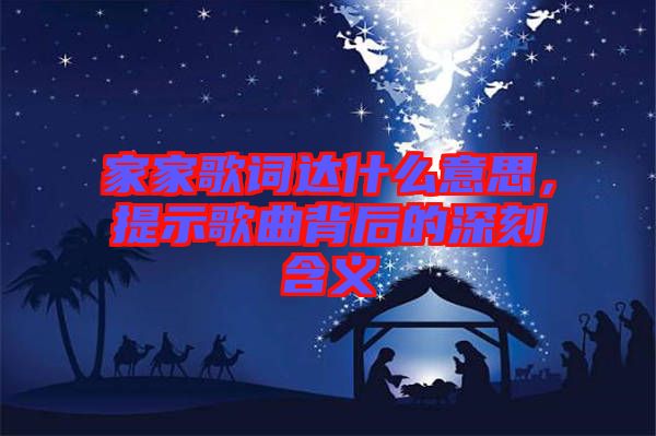 家家歌詞達什么意思，提示歌曲背后的深刻含義