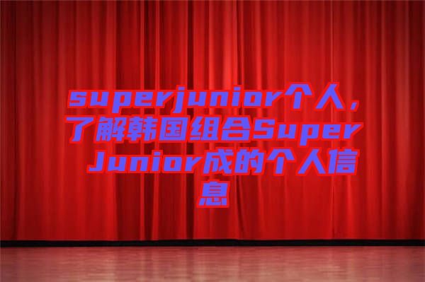 superjunior個人，了解韓國組合Super Junior成的個人信息