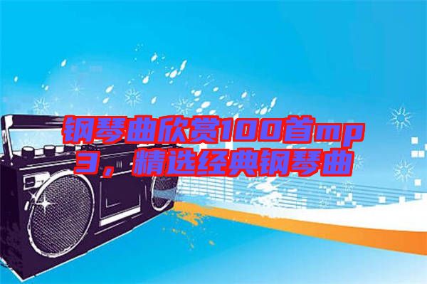 鋼琴曲欣賞100首mp3，精選經(jīng)典鋼琴曲