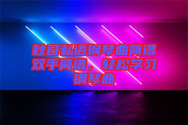 秋日私語鋼琴曲簡譜雙手簡譜，輕松學(xué)習(xí)鋼琴曲