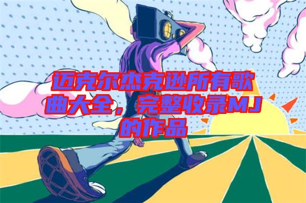 邁克爾杰克遜所有歌曲大全，完整收錄MJ的作品