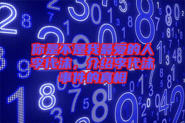 你是不是我最愛的人李代沫，介紹李代沫事件的真相