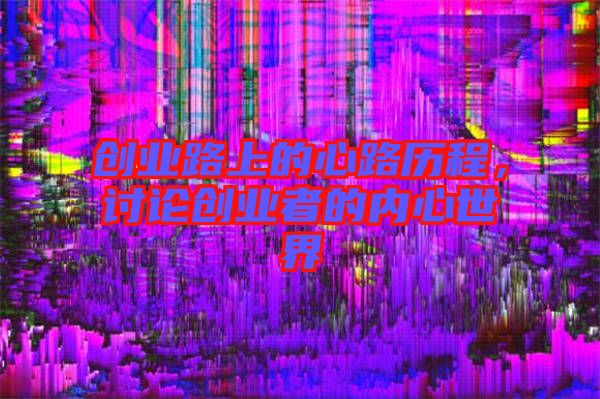 創(chuàng)業(yè)路上的心路歷程，討論創(chuàng)業(yè)者的內(nèi)心世界