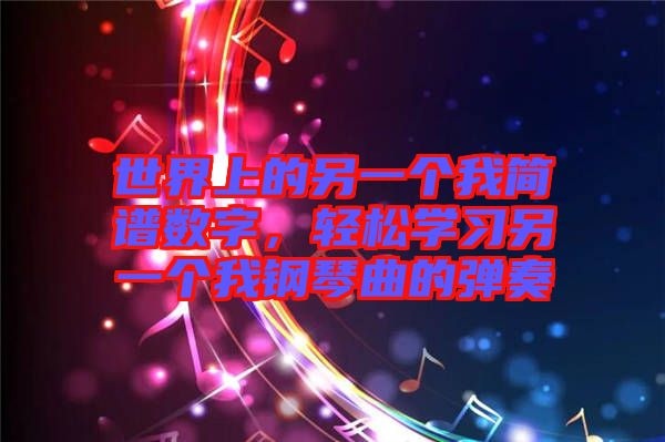 世界上的另一個我簡譜數(shù)字，輕松學(xué)習(xí)另一個我鋼琴曲的彈奏