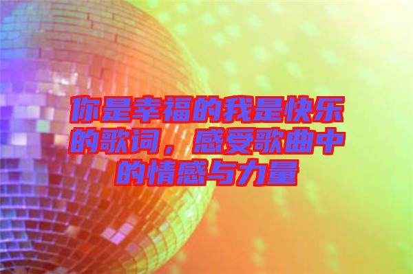 你是幸福的我是快樂的歌詞，感受歌曲中的情感與力量