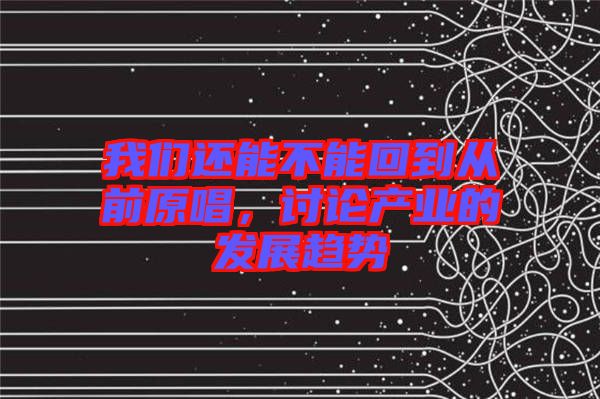 我們還能不能回到從前原唱，討論產(chǎn)業(yè)的發(fā)展趨勢