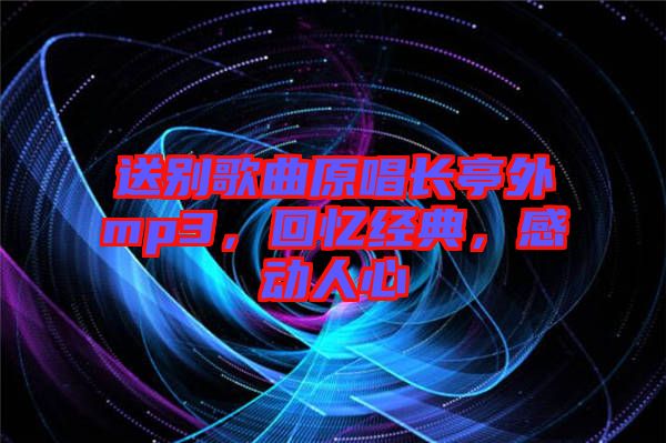 送別歌曲原唱長亭外mp3，回憶經(jīng)典，感動人心