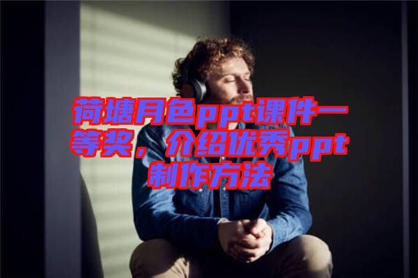 荷塘月色ppt課件一等獎(jiǎng)，介紹優(yōu)秀ppt制作方法
