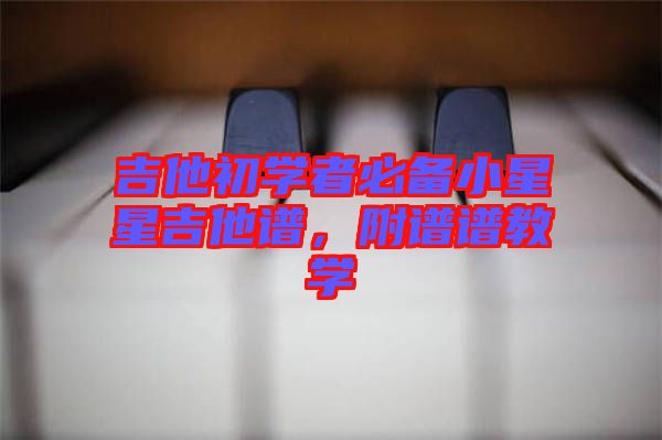 吉他初學(xué)者必備小星星吉他譜，附譜譜教學(xué)