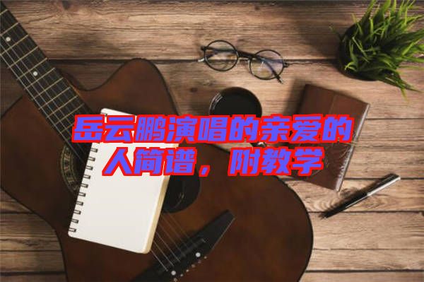 岳云鵬演唱的親愛的人簡譜，附教學