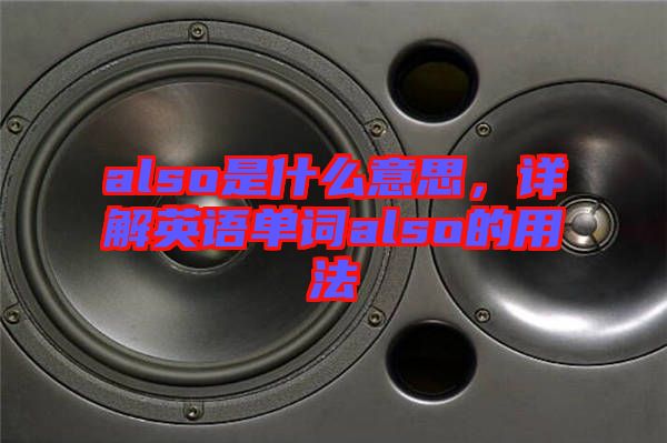 also是什么意思，詳解英語(yǔ)單詞also的用法