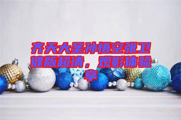齊天大圣孫悟空張衛(wèi)健版超清，觀影體驗(yàn)享