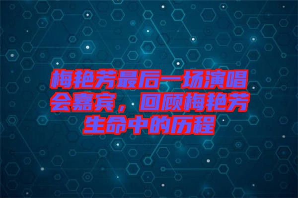 梅艷芳最后一場演唱會嘉賓，回顧梅艷芳生命中的歷程