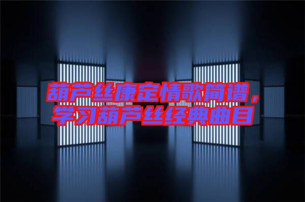 葫蘆絲康定情歌簡譜，學(xué)習(xí)葫蘆絲經(jīng)典曲目