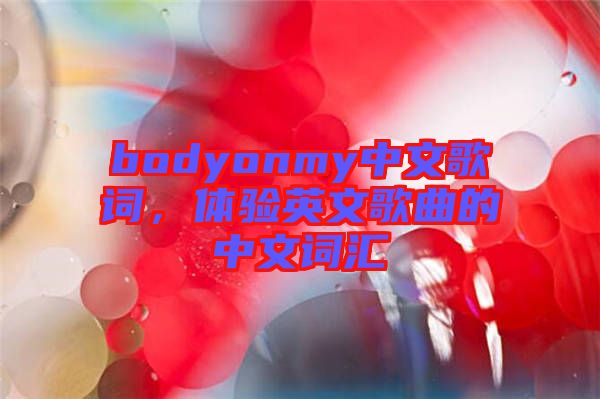 bodyonmy中文歌詞，體驗英文歌曲的中文詞匯