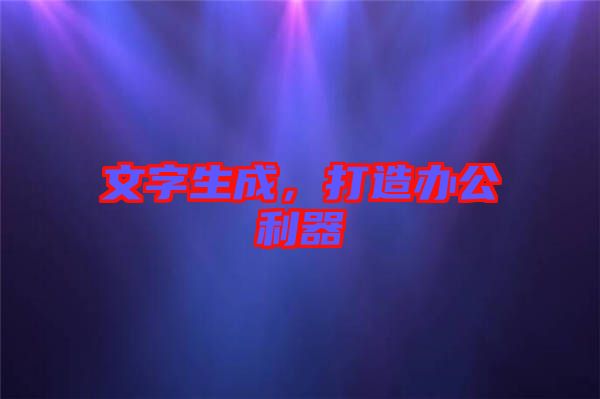 文字生成，打造辦公利器