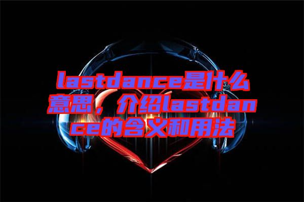 lastdance是什么意思，介紹lastdance的含義和用法