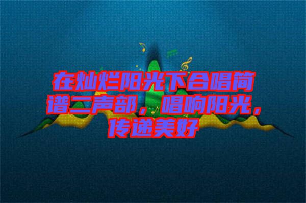 在燦爛陽(yáng)光下合唱簡(jiǎn)譜二聲部，唱響陽(yáng)光，傳遞美好