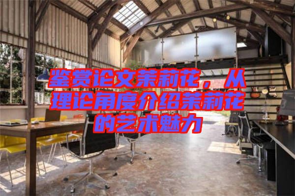鑒賞論文茉莉花，從理論角度介紹茉莉花的藝術(shù)魅力