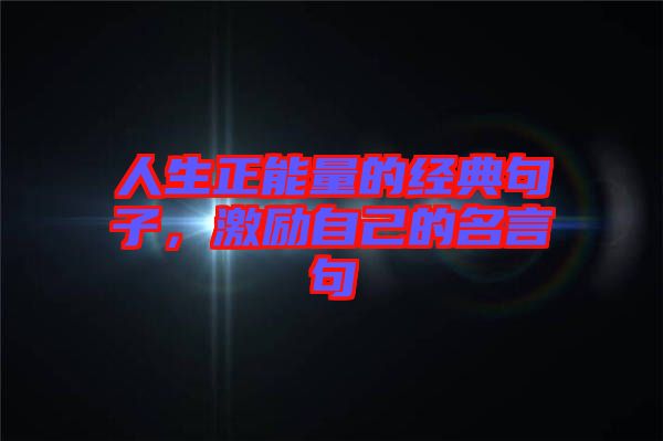 人生正能量的經(jīng)典句子，激勵(lì)自己的名言句