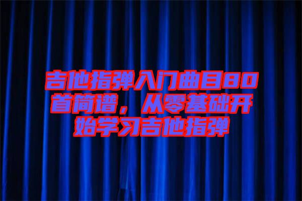 吉他指彈入門曲目80首簡譜，從零基礎開始學習吉他指彈