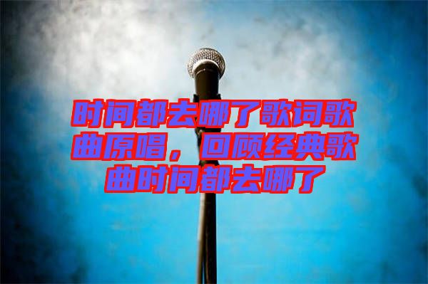 時(shí)間都去哪了歌詞歌曲原唱，回顧經(jīng)典歌曲時(shí)間都去哪了