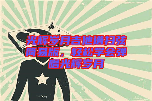 光輝歲月吉他譜掃弦簡(jiǎn)易版，輕松學(xué)會(huì)彈唱光輝歲月