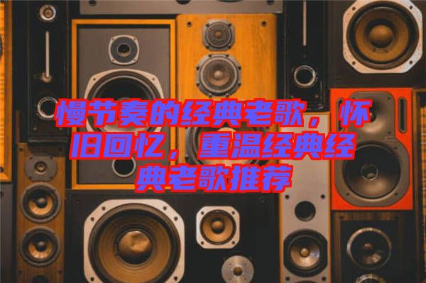 慢節(jié)奏的經(jīng)典老歌，懷舊回憶，重溫經(jīng)典經(jīng)典老歌推薦