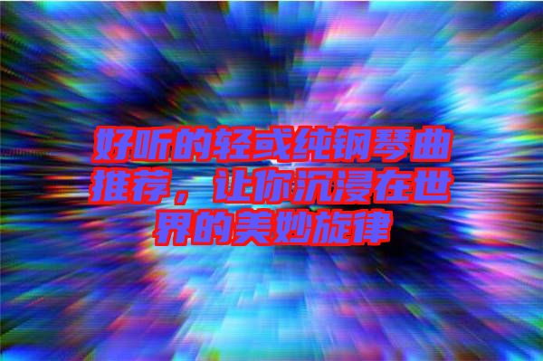好聽的輕或純鋼琴曲推薦，讓你沉浸在世界的美妙旋律