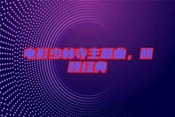 電影少林寺主題曲，回顧經(jīng)典