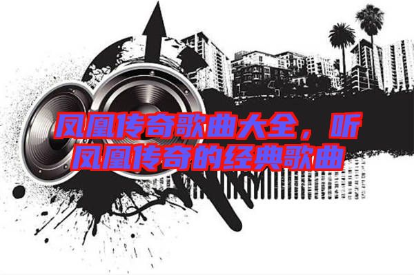 鳳凰傳奇歌曲大全，聽鳳凰傳奇的經(jīng)典歌曲