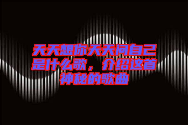 天天想你天天問自己是什么歌，介紹這首神秘的歌曲