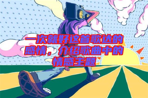 一次就好這首歌達(dá)的感情，介紹歌曲中的情感主題