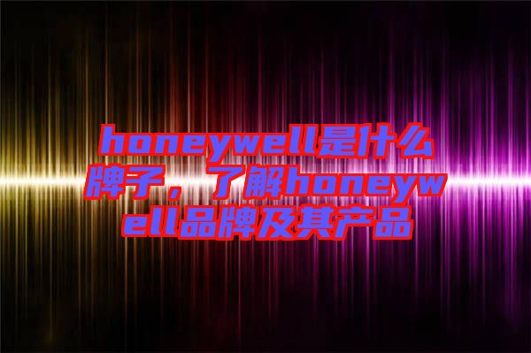 honeywell是什么牌子，了解honeywell品牌及其產(chǎn)品