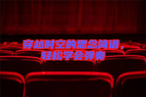 穿越時(shí)空的思念簡譜，輕松學(xué)會彈奏