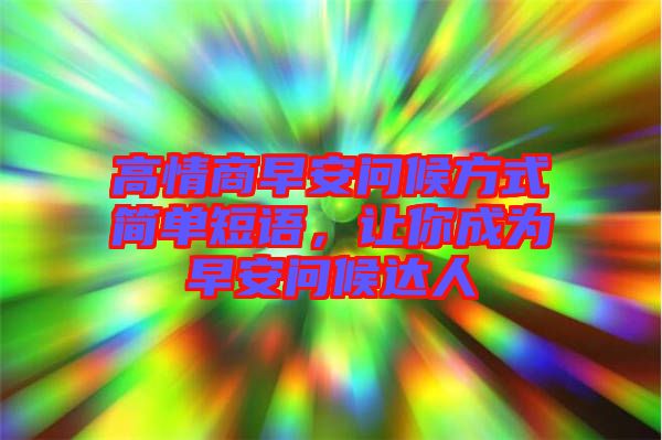 高情商早安問(wèn)候方式簡(jiǎn)單短語(yǔ)，讓你成為早安問(wèn)候達(dá)人