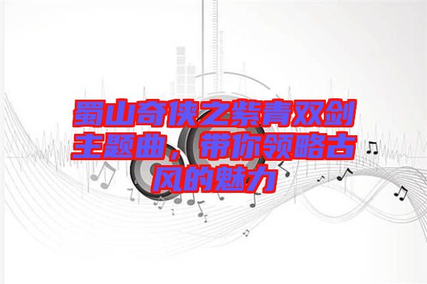 蜀山奇?zhèn)b之紫青雙劍主題曲，帶你領(lǐng)略古風(fēng)的魅力