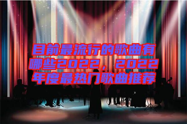 目前最流行的歌曲有哪些2022，2022年度最熱門歌曲推薦
