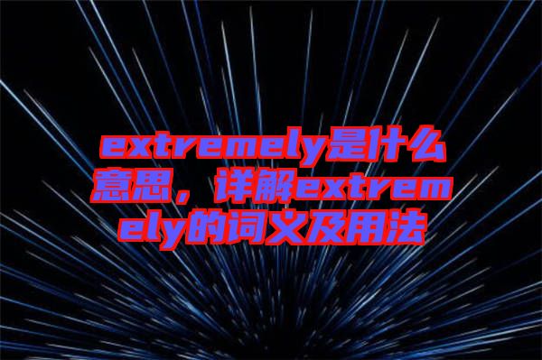 extremely是什么意思，詳解extremely的詞義及用法