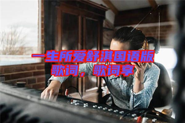 一生所愛(ài)舒淇國(guó)語(yǔ)版歌詞，歌詞享