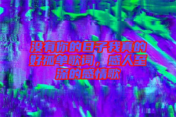 沒有你的日子我真的好孤單歌詞，感人至深的感情歌