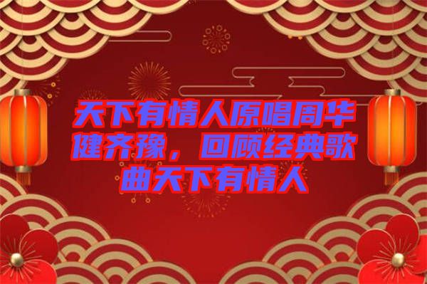 天下有情人原唱周華健齊豫，回顧經(jīng)典歌曲天下有情人