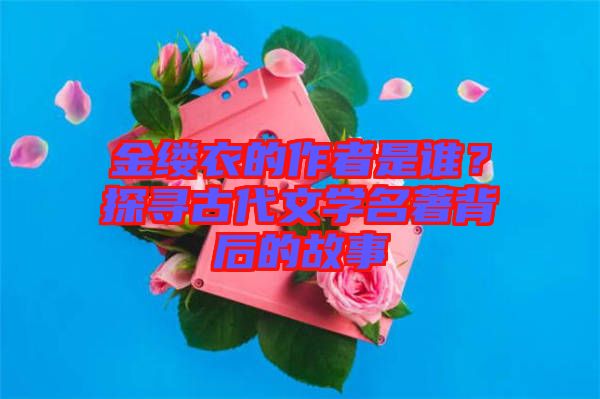 金縷衣的作者是誰？探尋古代文學(xué)名著背后的故事